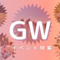2023年GWイベント特集！
